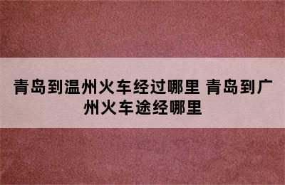 青岛到温州火车经过哪里 青岛到广州火车途经哪里